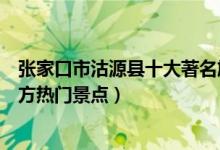 张家口市沽源县十大著名旅游景点（沽源县有哪些好玩的地方热门景点）