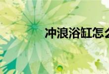 冲浪浴缸怎么使用（安全吗）