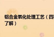 铝合金氧化处理工艺（四种常见的铝合金表面处理工艺你得了解）