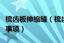 梳齿板伸缩缝（梳齿板伸缩缝安装流程及注意事项）