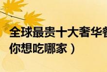 全球最贵十大奢华餐厅（世界上最昂贵的餐厅你想吃哪家）