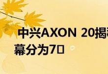  中兴AXON 20揭秘屏下摄像头方案 一个屏幕分为7� 