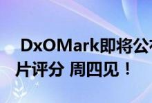  DxOMark即将公布iPhone11ProMax的照片评分 周四见！ 