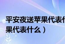 平安夜送苹果代表什么特殊含义（平安夜送苹果代表什么）