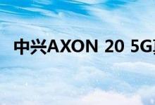  中兴AXON 20 5G真机曝光:真全屏攻击！ 