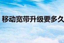 移动宽带升级要多久（移动宽带升级怎么升）