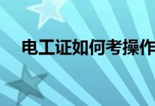 电工证如何考操作证（电工证如何复审）