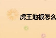 虎王地板怎么样（价格贵不贵）