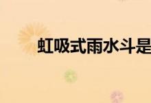 虹吸式雨水斗是什么（原理是什么）