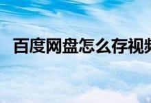 百度网盘怎么存视频（百度网盘怎么登陆）