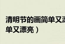 清明节的画简单又漂亮手抄报（清明节的画简单又漂亮）