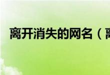 离开消失的网名（离开消失的网名有哪些）
