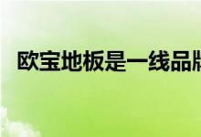 欧宝地板是一线品牌吗（欧宝地板怎么样）