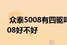  众泰5008有四驱吗 众泰5008怎么样众泰5008好不好 