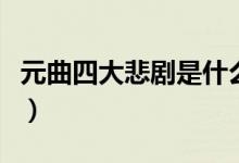 元曲四大悲剧是什么（元曲四大悲剧是哪四大）