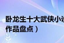 卧龙生十大武侠小说（卧龙生小说全集卧龙生作品盘点）