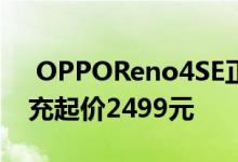  OPPOReno4SE正式发布169g机身65W快充起价2499元 