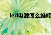 led电源怎么维修（led电源维修方法）