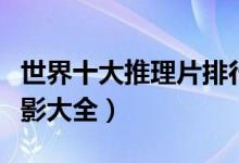世界十大推理片排行榜（推理电影推荐推理电影大全）