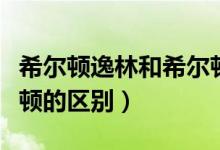 希尔顿逸林和希尔顿花园（希尔顿逸林和希尔顿的区别）