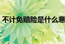 不计免赔险是什么意思（什么是不计免赔险）