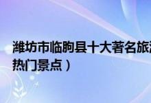 潍坊市临朐县十大著名旅游景点（临朐县有哪些好玩的地方热门景点）