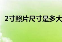 2寸照片尺寸是多大（2寸照片尺寸是多少）