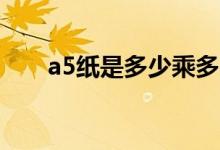 a5纸是多少乘多少（A5纸是多大的）