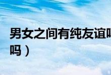 男女之间有纯友谊吗漫画（男女之间有纯友谊吗）
