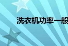 洗衣机功率一般多大（越大越好吗）