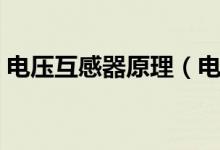 电压互感器原理（电压互感器是怎么工作的）