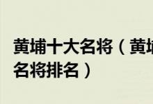 黄埔十大名将（黄埔军校著名将领有哪些黄埔名将排名）