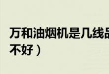 万和油烟机是几线品牌（万和油烟机怎么样好不好）