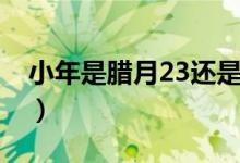 小年是腊月23还是腊月24（小年是什么时候）