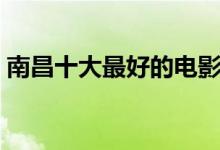南昌十大最好的电影院（南昌哪里看电影好）