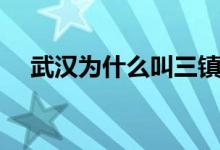 武汉为什么叫三镇（武汉叫三镇的原因）