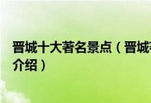 晋城十大著名景点（晋城著名旅游景点排名晋城有名的景点介绍）