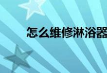 怎么维修淋浴器（淋浴器维修方法）