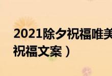 2021除夕祝福唯美文案（温馨唯美的除夕夜祝福文案）