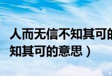 人而无信不知其可的意思是什么（人无其信不知其可的意思）