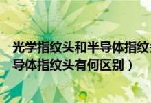 光学指纹头和半导体指纹头外观区别图片（光学指纹头和半导体指纹头有何区别）