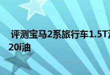  评测宝马2系旅行车1.5T油耗一公里几毛钱及宝马2系旅行220i油 