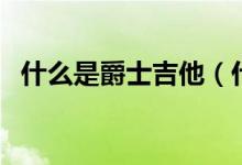什么是爵士吉他（什么是爵士乐（图文））