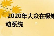  2020年大众在极端冬季条件下测试其电力传动系统 