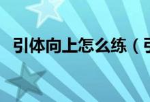 引体向上怎么练（引体向上怎么做最轻松）