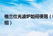 格兰仕光波炉如何使用（格兰仕光波炉怎么样及使用方法介绍）
