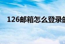 126邮箱怎么登录的（126邮箱怎么登录）