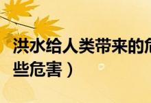 洪水给人类带来的危害（洪水会给人类带来哪些危害）