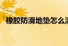 橡胶防滑地垫怎么清洗（日常要怎么保养）