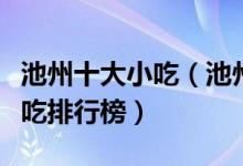池州十大小吃（池州特色小吃有哪些池州名小吃排行榜）